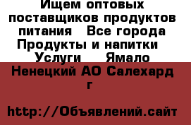 Ищем оптовых поставщиков продуктов питания - Все города Продукты и напитки » Услуги   . Ямало-Ненецкий АО,Салехард г.